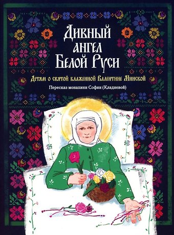 Монахиня София (Кладиева) Дивный ангел Белой Руси. Детям о святой блаженной Валентине Минской