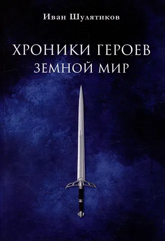 Иван С. Шулятиков Хроники героев. Земной мир