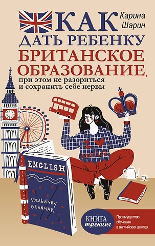 Шарин Карина Леонидовна Как дать ребенку британское образование, при этом не разориться и сохранить себе нервы