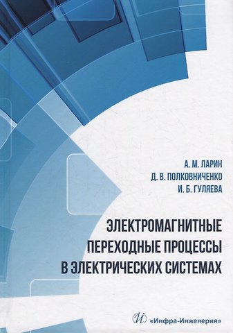 Дмитрий Викторович Полковниченко, Ирина Борисовна Гуляева, Аркадий Михайлович Ларин Электромагнитные переходные процессы в электрических системах: учебное пособие