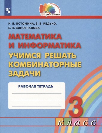 Наталья Борисовна Истомина, Елизавета Павловна Виноградова, Зоя Борисовна Редько Математика и информатика. Учимся решать комбинаторные задачи. 3 класс. Рабочая тетрадь