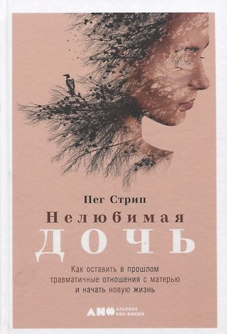 Пег Стрип Нелюбимая дочь. Как оставить в прошлом травматичные отношения с матерью и начать новую жизнь