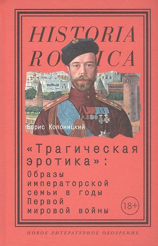 Борис Иванович Колоницкий Трагическая эротика. Образы императорской семьи в годы Первой мировой войны