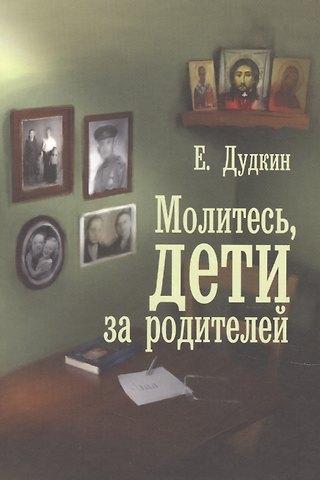 Евгений Иванович Дудкин Молитесь, дети, за родителей