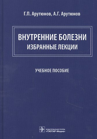 Григорий Павлович Арутюнов, Александр Григорьевич Арутюнов Внутренние болезни: избранные лекции