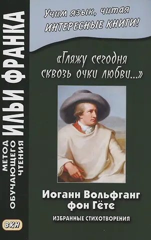 Иоганн Вольфганг Гёте «Гляжу сегодня сквозь очки любви...». Избранные стихотворения