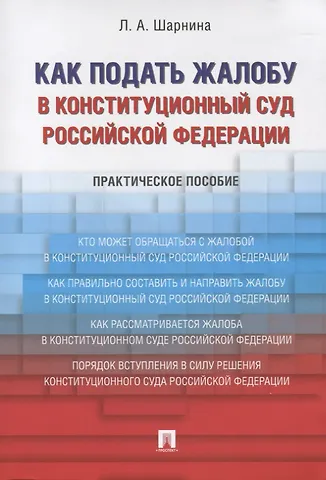 Любовь Александровна Шарнина Как подать жалобу в Конституционный Суд Российской Федерации. Практическое пособие