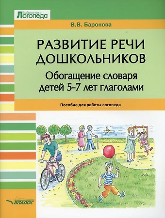 Вероника Вячеславовна Баронова Развитие речи дошкольников. Обогащение словаря детей 5-7 лет глаголами: пособие для работы логопеда