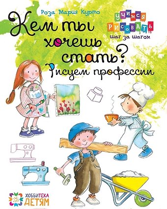 Роза Мария Курто Кем ты хочешь стать? Рисуем профессии