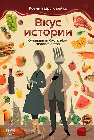 Ксения Друговейко Вкус истории. Кулинарная биография человечества