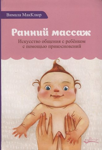 Вимала Макклюр Ранний массаж. Искусство общения с ребенком с помощью прикосновений