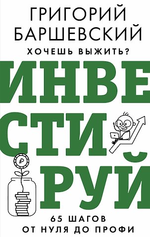 Григорий Абрамович Баршевский Хочешь выжить? Инвестируй! 65 шагов от нуля до профи