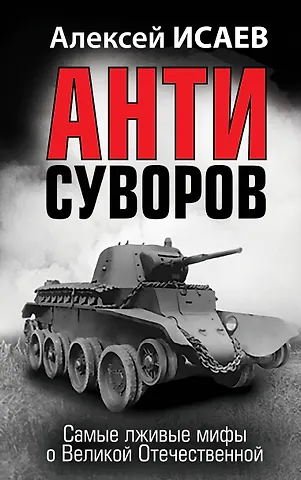 Алексей Валерьевич Исаев Анти-Суворов. Самые лживые мифы о Великой Отечественной