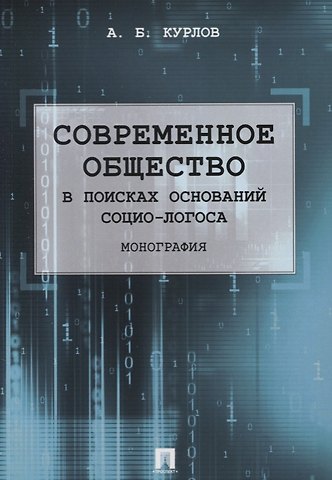 Алексей Борисович Курлов Современное общество. В поисках оснований Социо-Логоса. Монография.