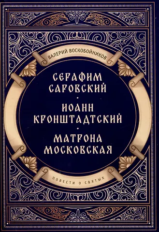Валерий Михайлович Воскобойников Повести о святых: Серафим Саровский. Иоанн Кронштадтский. Матрона Московская
