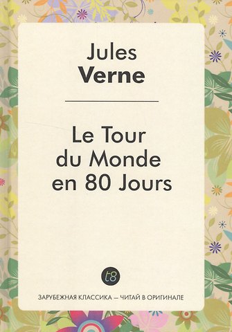 Жюль Габриэль Верн Le Tour du Monde en 80 Jours / Вокруг света за 80 дней: роман на фр