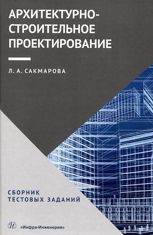 Лариса Алексеевна Сакмарова Архитектурно-строительное проектирование. Сборник тестовых заданий