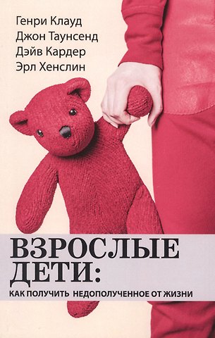 Генри Клауд Взрослые дети: как получить недополученное от жизни