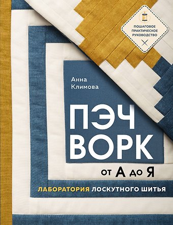 Анна Климова ПЭЧВОРК от А до Я. Лаборатория лоскутного шитья. Пошаговое практическое руководство