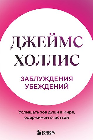 Джеймс Холлис Заблуждения убеждений. Услышать зов души в мире, одержимом счастьем