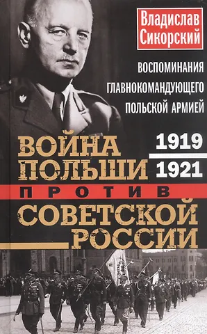 Владислав Сикорский Война Польши против Советской России. Воспоминания главнокомандующего польской армией. 1919—1921
