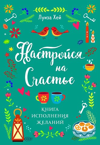 Луиза Л. Хей Настройся на счастье. Книга исполнения желаний