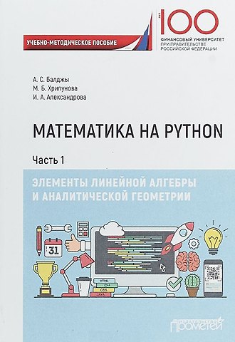 Анна Сергеевна Балджы Математика на Python. Часть I. Элементы линейной алгебры и аналитической геометрии. Учебно-методическое пособие