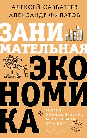 Алексей Савватеев, Александр Филатов Занимательная экономика. Теория экономических механизмов от А до Я
