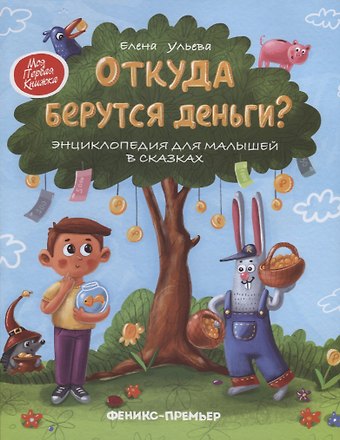 Елена Александровна Ульева Откуда берутся деньги? Энциклопедия для малышей в сказках