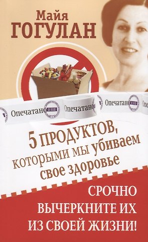 Майя Федоровна Гогулан 5 продуктов, которыми мы убиваем свое здоровье. Срочно вычеркните их из своей жизни!