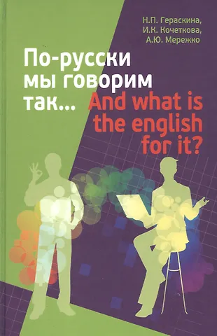 Наталья Петровна Гераскина По-русски мы говорим так... / And what is the English for it?