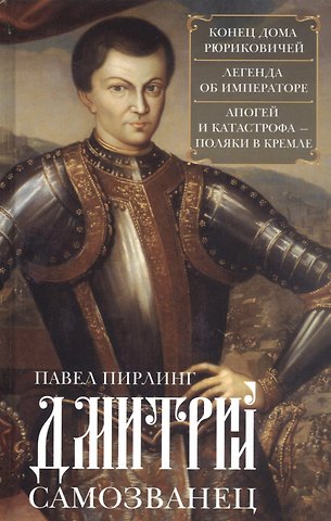 Павел Осипович Пирлинг Дмитрий Самозванец. Конец дома Рюриковичей. Легенда об императоре. Апогей и катастрофа. Поляки в Кремле