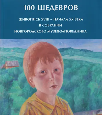 Ирина Михайловна Васильева 100 шедевров. Живопись XVIII - начала ХХ века в собрании Новгородского музея-заповедника