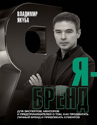 Владимир Александрович Якуба Я-бренд: для экспертов, менторов и предпринимателей о том, как продвигать личный бренд и привлекать клиентов, 2-е дополненное и переработанное издание