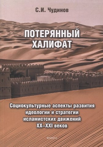 Сергей Чудинов Потерянный халифат Социокультурные аспекты развития идеологии и стратегии исламистских движений XX—XXI веков