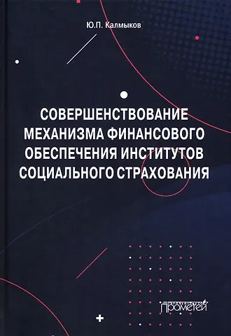 Юрий Павлович Калмыков Совершенствование механизма финансового обеспечения институтов социального страхования. Монография