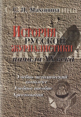 Светлана Яковлевна Махонина История русской журналистики начала ХХ века:Уч.-мет.комплект: Учебное пособие: Хрестоматия: 3-е изд.