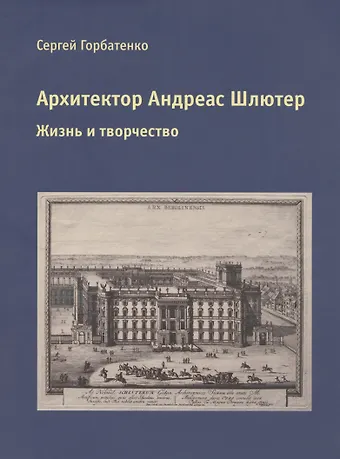 Сергей Борисович Горбатенко Архитектор Андреас Шлютер. Жизнь и творчество