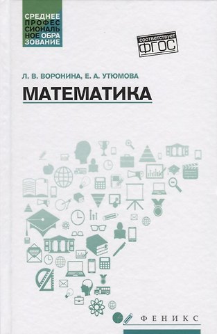 Лариса В. Воронина, Екатерина Александровна Утюмова Математика: учеб.пособие
