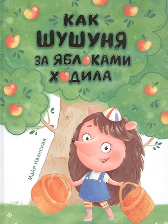 Майя Иванская КАК ШУШУНЯ ЗА ЯБЛОКАМИ ХОДИЛА глянц.ламин. тиснение, мелов.бум. 215х288