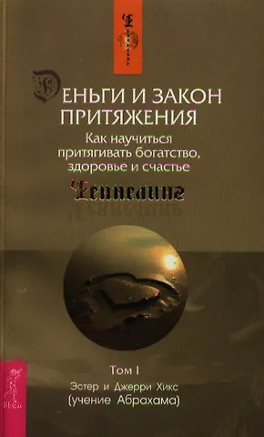 Джерри Хикс, Эстер Хикс Деньги и Закон Притяжения. Том I. Как научиться притягивать богатство, здоровье и счастье