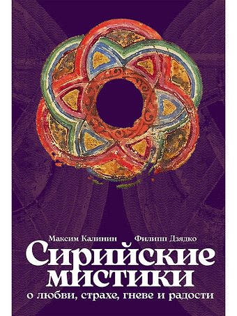 Филипп Викторович Дзядко, Максим Калинин Сирийские мистики о любви, страхе, гневе и радости