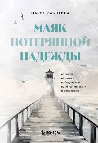 Мария Дмитриевна Заботина Маяк потерянной надежды. Исповедь человека, победившего панические атаки и депрессию