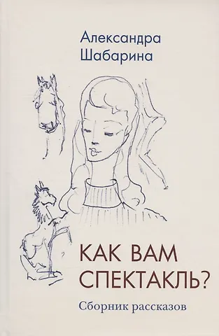 Александра Львовна Шабарина Как вам спектакль. Сборник рассказов
