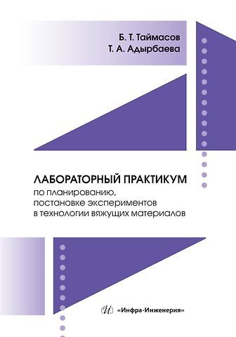 Бахитжан Таймасович Таймасов, Татьяна Амановна Адырбаева Лабораторный практикум по планированию, постановке экспериментов в технологии вяжущих материалов