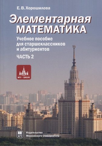 Елена Владимировна Хорошилова Элементарная математика. Учебное пособие для старшеклассников и абитуриентов. Часть 2. Системы уравнений и неравенств. Текстовые задачи. Числовые последовательности. Прогрессии. Элементы теории множеств