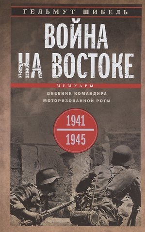 Гельмут Шибель Война на Востоке. Дневник командира моторизованной роты. 1941—1945