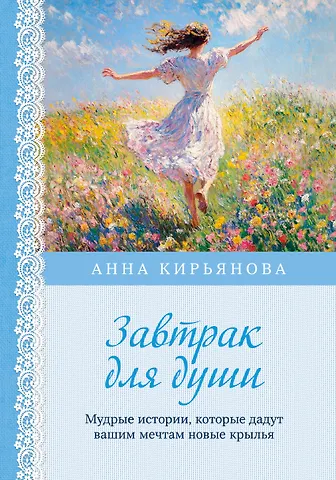 Анна Валентиновна Кирьянова Завтрак для души. Мудрые истории, которые дадут вашим мечтам новые крылья (переплет)