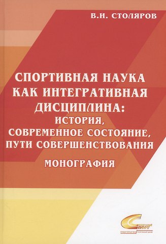 Владислав Иванович Столяров Спортивная наука как интегративная дисциплина: история, современное состояние, пути совершенствования: Монография. В 2 книгах. Книга 2