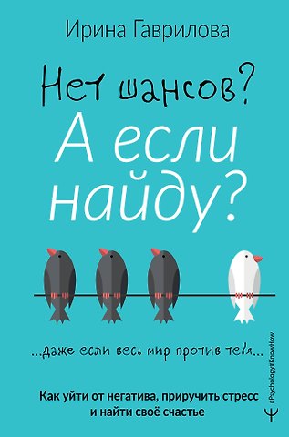 Ирина Владимировна Гаврилова Нет шансов? А если найду? Как уйти от негатива, приручить стресс и найти своё счастье